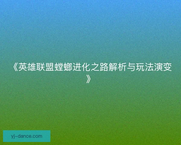 《英雄联盟螳螂进化之路解析与玩法演变》